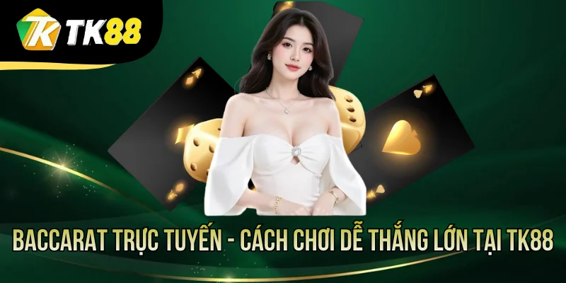 Baccarat Trực Tuyến - Cách Chơi Dễ Thắng Lớn Tại TK88