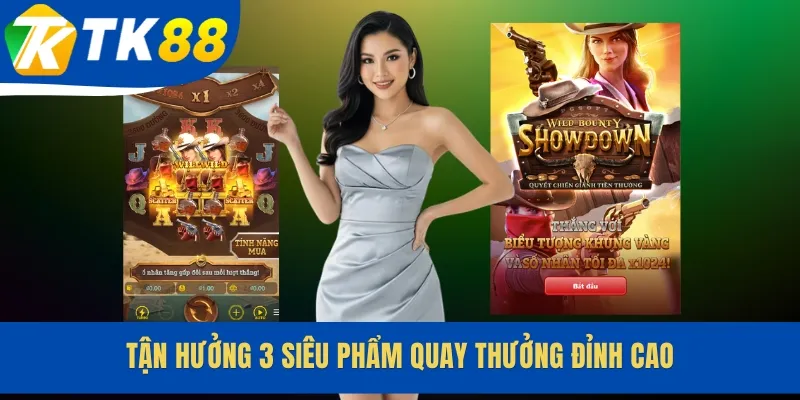 Tận hưởng 3 siêu phẩm quay thưởng đỉnh cao